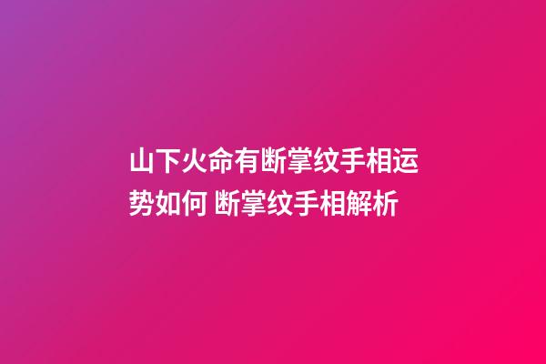 山下火命有断掌纹手相运势如何 断掌纹手相解析